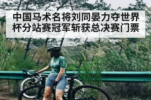中国马术名将刘同晏力夺世界杯分站赛冠军斩获总决赛门票 - kaiyun sports