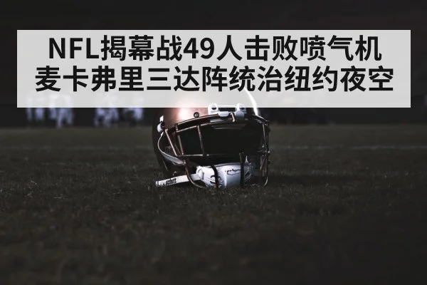 NFL揭幕战49人击败喷气机 麦卡弗里三达阵统治纽约夜空（kaiyun sports）