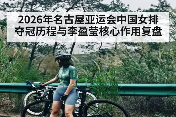 2026年名古屋亚运会中国女排夺冠历程与李盈莹核心作用复盘 | kaiyun sports