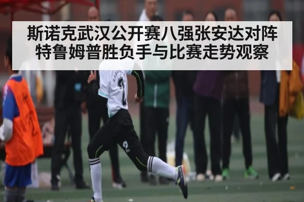斯诺克武汉公开赛八强张安达对阵特鲁姆普胜负手与比赛走势观察 | kaiyun sports